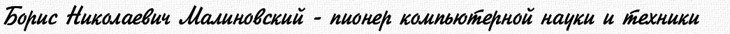 Борис Николаевич Малиновский - пионер компьютерной науки и техники